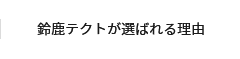 鈴鹿テクトが選ばれる理由