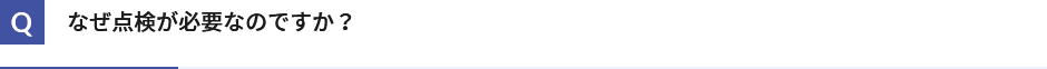 なぜ点検が必要なのですか？