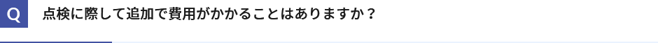 点検に際して追加で費用がかかることはありますか？