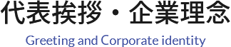 代表挨拶・企業理念 Greeting and Corporate identity