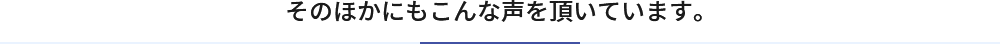 そのほかにもこんな声を頂いています。